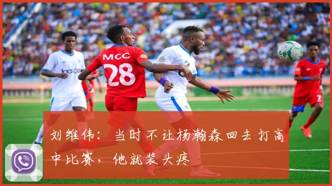 刘维伟：当时不让杨瀚森回去打高中比赛，他就装头疼