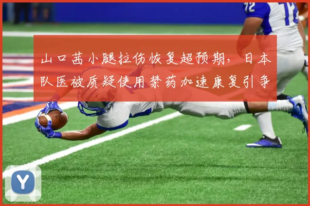 山口茜小腿拉伤恢复超预期，日本队医被质疑使用禁药加速康复引争议
