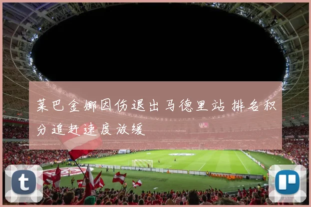 莱巴金娜因伤退出马德里站 排名积分追赶速度放缓